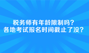 稅務(wù)師有年齡限制嗎全國各地考試報(bào)名時(shí)間截止了沒？