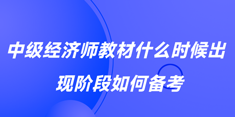 2023中級經(jīng)濟師教材什么時候出？現(xiàn)階段如何備考？