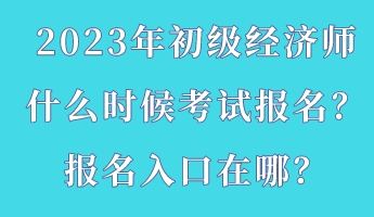 2023年初級經(jīng)濟師什么時候考試報名？報名入口在哪？