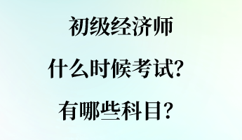 初級經(jīng)濟師什么時候考試？有哪些科目？