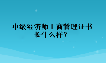 中級(jí)經(jīng)濟(jì)師工商管理證書長(zhǎng)什么樣？