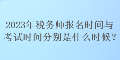 2023年稅務(wù)師報(bào)名時(shí)間與考試時(shí)間分別是什么時(shí)候？