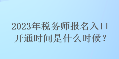 2023年稅務(wù)師報名入口開通時間是什么時候？