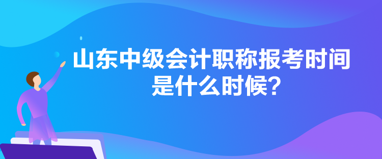 山東中級會計(jì)職稱報(bào)考時(shí)間是什么時(shí)候？