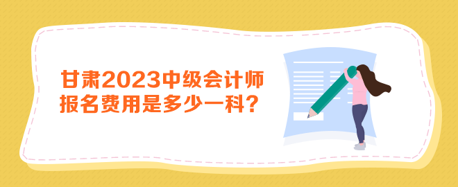 甘肅2023年中級會計師報名費用是多少一科？