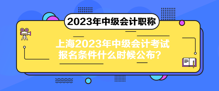 上海2023年中級會(huì)計(jì)考試報(bào)名條件什么時(shí)候公布？