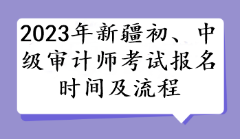 2023年新疆初、中級審計師考試報名時間及流程