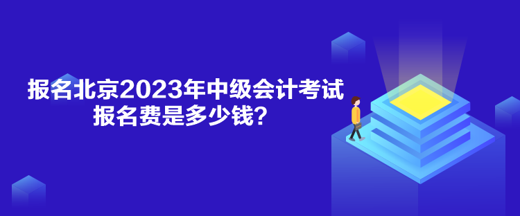 報(bào)名北京2023年中級(jí)會(huì)計(jì)考試報(bào)名費(fèi)是多少錢？