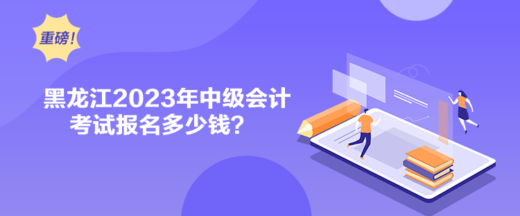 黑龍江2023年中級(jí)會(huì)計(jì)考試報(bào)名多少錢(qián)？