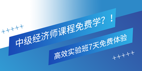 中級經(jīng)濟師課程免費學？！高效實驗班7天免費體驗 別錯過！