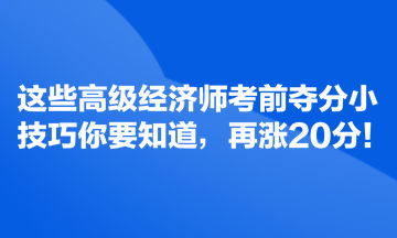 這些高級經(jīng)濟師考前奪分小技巧你要知道，再漲20分！