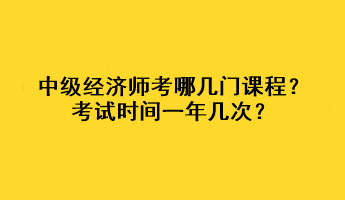 中級經(jīng)濟(jì)師考哪幾門課程？考試時(shí)間一年幾次？