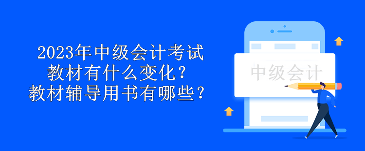 2023年中級會計考試教材有什么變化？教材輔導(dǎo)用書有哪些？