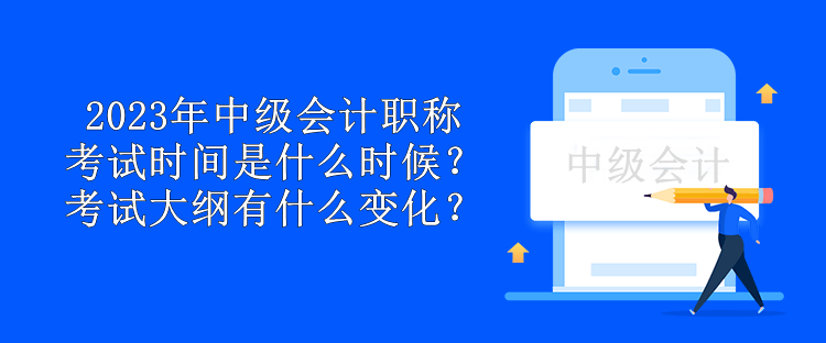 2023年中級會計職稱考試時間是什么時候？考試大綱有什么變化？