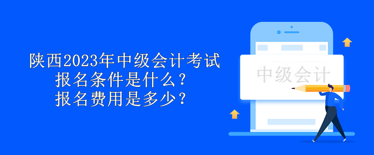 陜西2023年中級會計考試報名條件是什么？報名費用是多少？