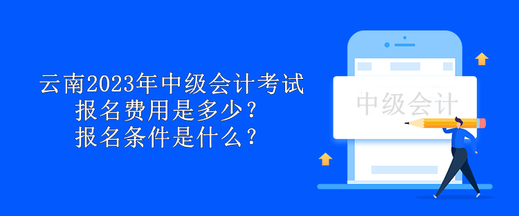 云南2023年中級(jí)會(huì)計(jì)考試報(bào)名費(fèi)用是多少？報(bào)名條件是什么？