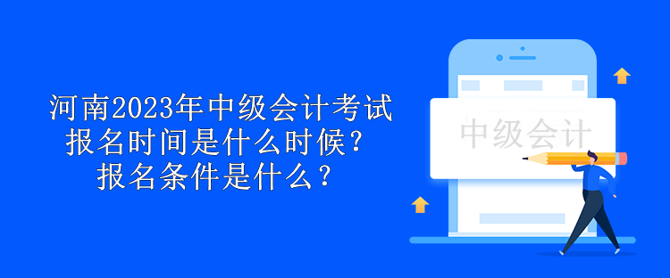 河南2023年中級會計考試報名時間是什么時候？報名條件是什么？