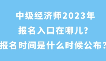 中級經(jīng)濟師2023年報名入口在哪兒？報名時間是什么時候公布？