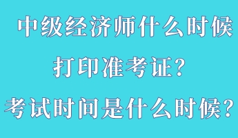 中級(jí)經(jīng)濟(jì)師什么時(shí)候打印準(zhǔn)考證？考試時(shí)間是什么時(shí)候？