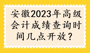 安徽2023年高級會計成績查詢時間幾點開放？