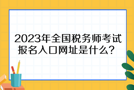 2023年全國稅務(wù)師考試報名入口網(wǎng)址是什么