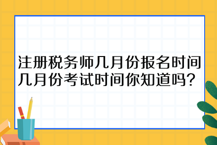 注冊(cè)稅務(wù)師幾月份報(bào)名時(shí)間幾月份考試時(shí)間你知道嗎？