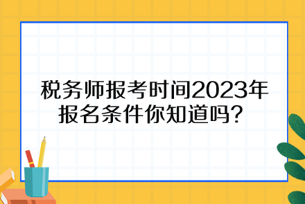 稅務(wù)師報考時間2023年報名條件你知道嗎？