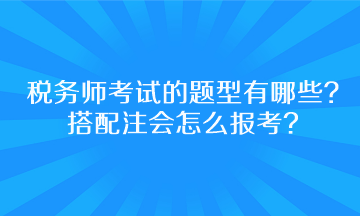 稅務(wù)師考試的題型有哪些？搭配注會怎么報考呢？