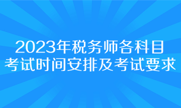 2023年稅務(wù)師各科目考試時間安排及考試要求