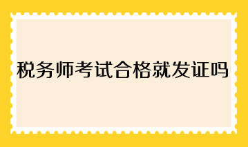 稅務(wù)師考試合格就發(fā)證嗎？