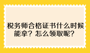 稅務(wù)師合格證書什么時(shí)候能拿？怎么領(lǐng)取呢？