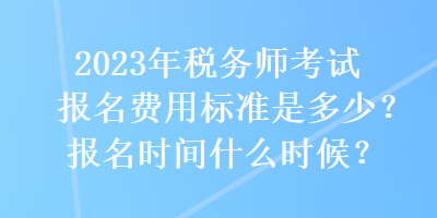 2023年稅務(wù)師考試報(bào)名費(fèi)用標(biāo)準(zhǔn)是多少？報(bào)名時間什么時候？