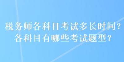 稅務(wù)師各科目考試多長時(shí)間？各科目有哪些考試題型？