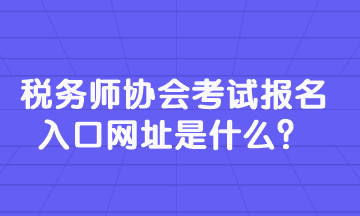 稅務(wù)師協(xié)會(huì)考試報(bào)名入口網(wǎng)址是什么？