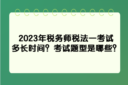 2023年稅務(wù)師稅法一考試多長(zhǎng)時(shí)間？考試題型是哪些？