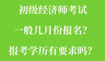 初級經(jīng)濟(jì)師考試一般幾月份報(bào)名？報(bào)考學(xué)歷有要求嗎？