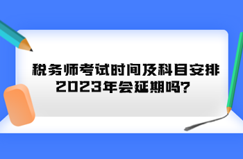 稅務(wù)師考試時間及科目安排2023年會延期嗎？