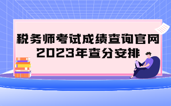 稅務(wù)師考試成績(jī)查詢官網(wǎng)2023年查分安排