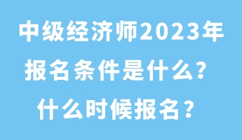 中級經(jīng)濟師2023年報名條件是什么？什么時候報名？