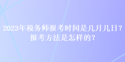 2023年稅務(wù)師報考時間是幾月幾日？報考方法是怎樣的？