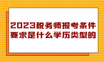 稅務師報考條件要求是什么學歷類型的