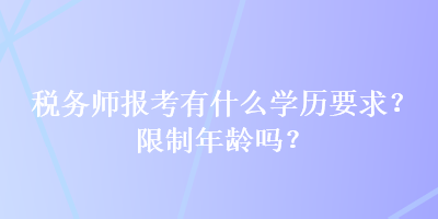 稅務(wù)師報(bào)考有什么學(xué)歷要求？限制年齡嗎？