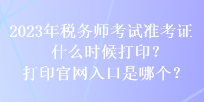 2023年稅務(wù)師考試準(zhǔn)考證什么時(shí)候打?。看蛴」倬W(wǎng)入口是哪個(gè)？