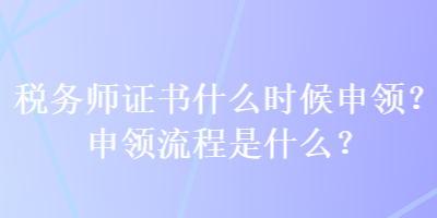 稅務師證書什么時候申領？申領流程是什么？