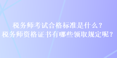 稅務師考試合格標準是什么？稅務師資格證書有哪些領(lǐng)取規(guī)定呢？