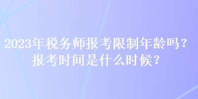 2023年稅務(wù)師報(bào)考限制年齡嗎？報(bào)考時(shí)間是什么時(shí)候？