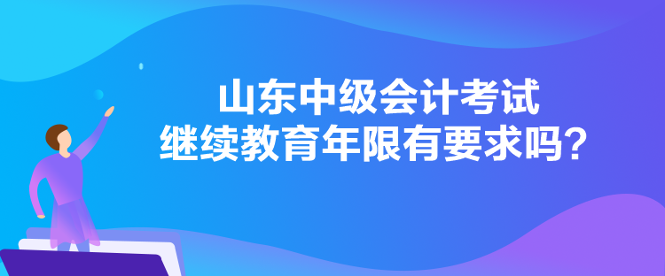 山東中級(jí)會(huì)計(jì)考試?yán)^續(xù)教育年限有要求嗎？