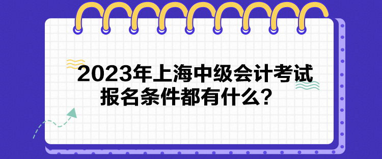 2023年上海中級會計考試報名條件都有什么？