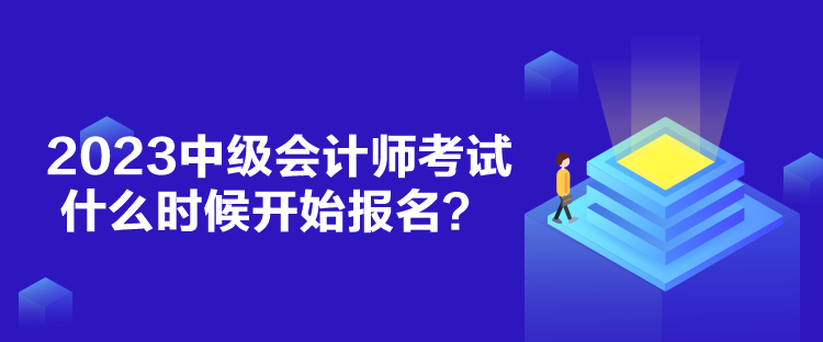 2023中級會計(jì)師考試什么時(shí)候開始報(bào)名？