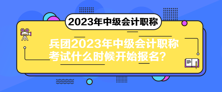 兵團(tuán)2023年中級(jí)會(huì)計(jì)職稱考試什么時(shí)候開(kāi)始報(bào)名？